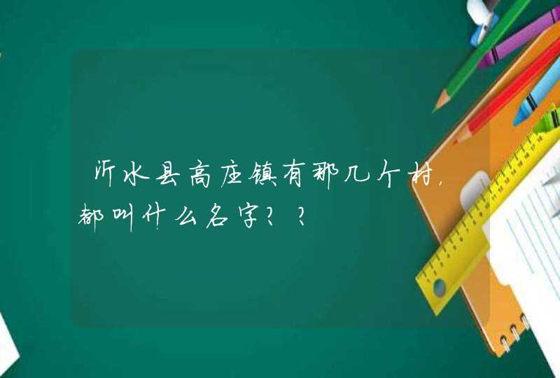 沂水县高庄镇有那几个村，都叫什么名字？？,第1张