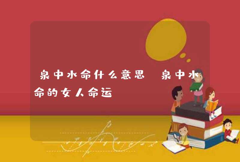 泉中水命什么意思_泉中水命的女人命运
