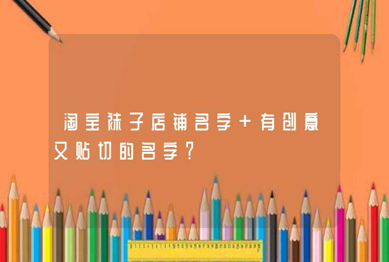 淘宝袜子店铺名字 有创意又贴切的名字？