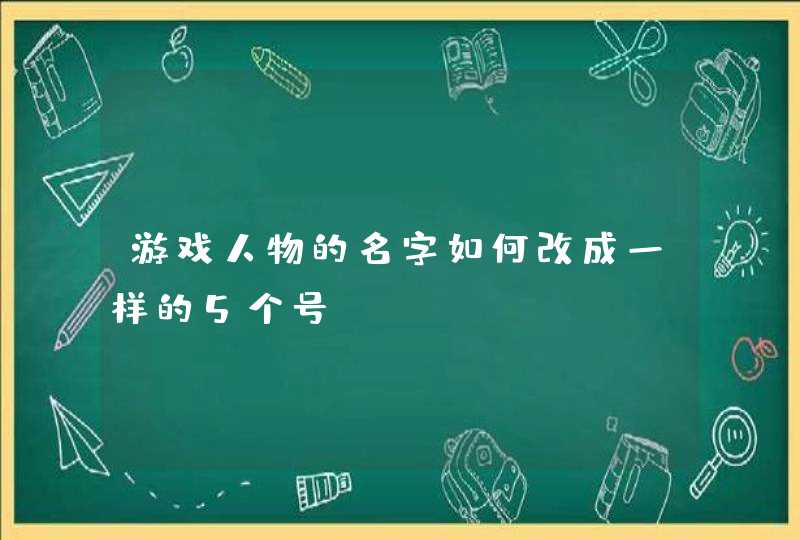 游戏人物的名字如何改成一样的5个号