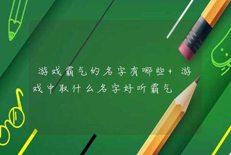游戏霸气的名字有哪些 游戏中取什么名字好听霸气