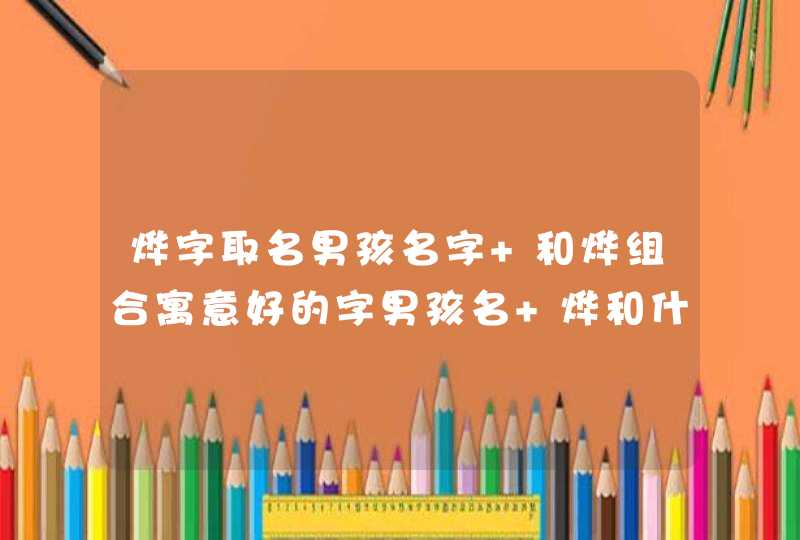 烨字取名男孩名字 和烨组合寓意好的字男孩名 烨和什么字最配取名男孩
