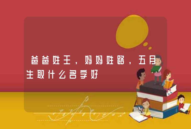 爸爸姓王，妈妈姓路，五月生取什么名字好