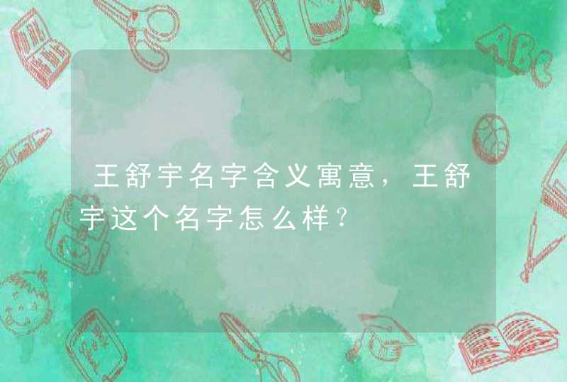 王舒宇名字含义寓意，王舒宇这个名字怎么样？