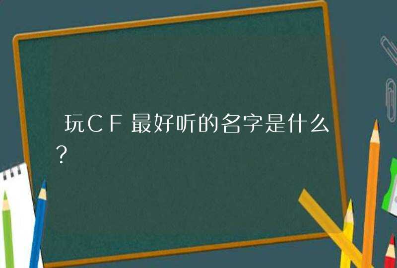玩CF最好听的名字是什么？