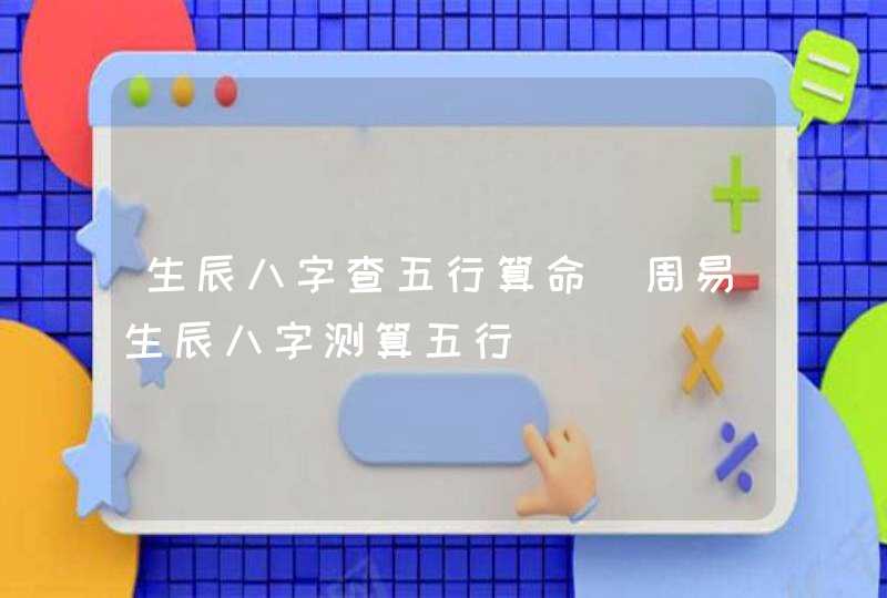 生辰八字查五行算命_周易生辰八字测算五行
