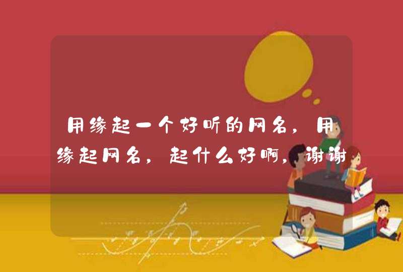 用缘起一个好听的网名，用缘起网名，起什么好啊，谢谢