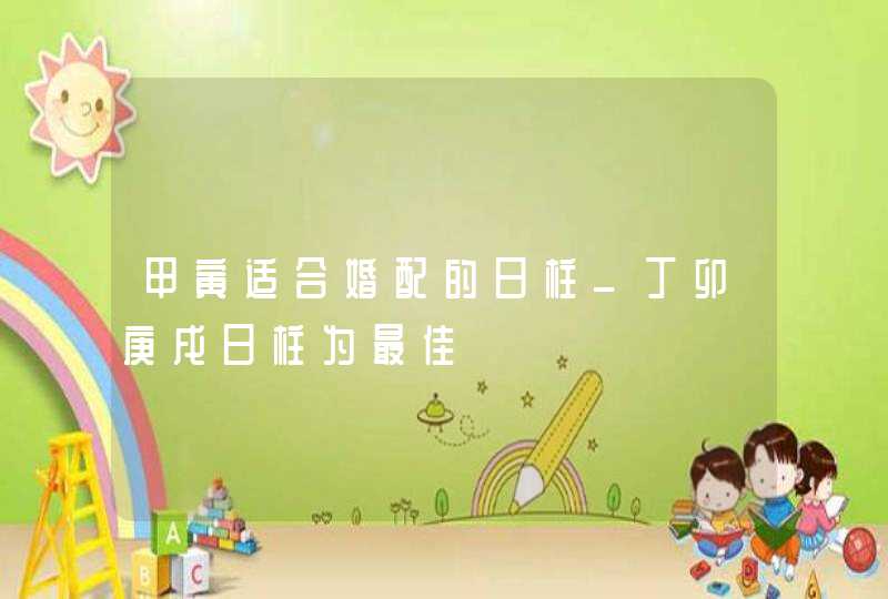 甲寅适合婚配的日柱_丁卯庚戌日柱为最佳
