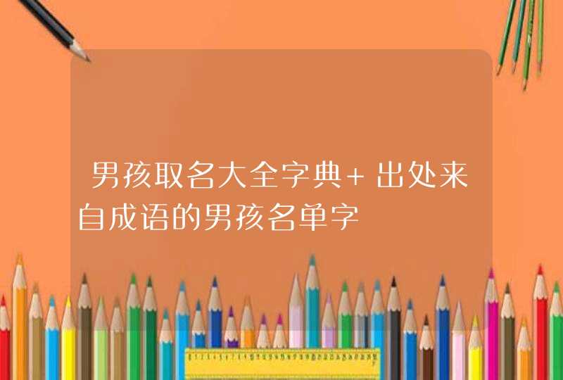 男孩取名大全字典 出处来自成语的男孩名单字