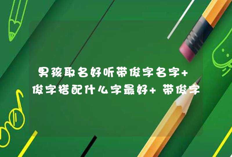 男孩取名好听带俊字名字 俊字搭配什么字最好 带俊字霸气100分男孩名
