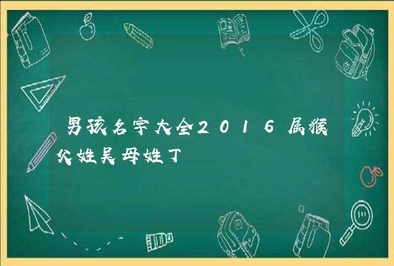 男孩名字大全2016属猴父姓吴母姓丁