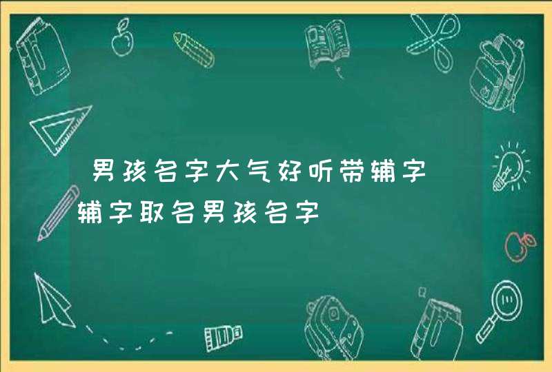 男孩名字大气好听带辅字_辅字取名男孩名字