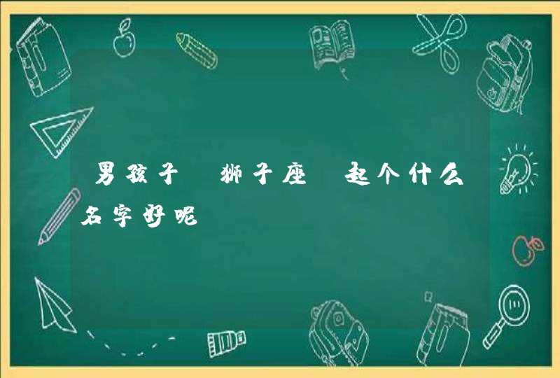 男孩子 狮子座 起个什么名字好呢?