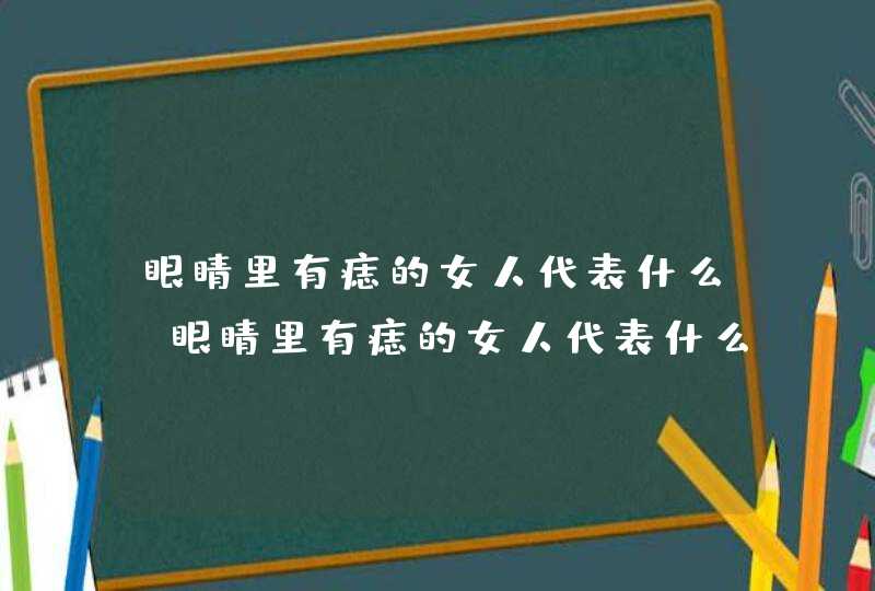 眼睛里有痣的女人代表什么_眼睛里有痣的女人代表什么意思,第1张