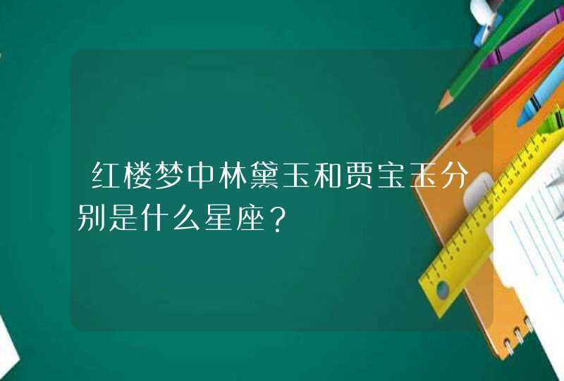 红楼梦中林黛玉和贾宝玉分别是什么星座？