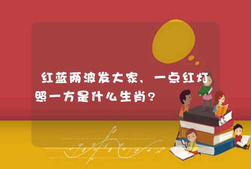 红蓝两波发大家,一点红灯照一方是什么生肖?