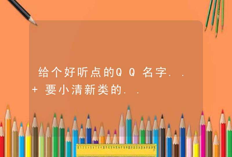 给个好听点的QQ名字.. 要小清新类的..