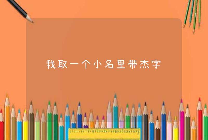给我取一个小名里带杰字