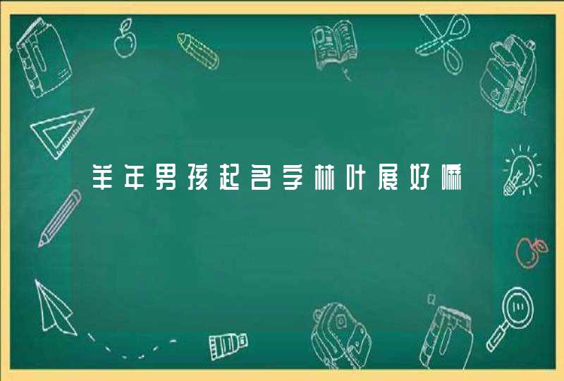 羊年男孩起名字林叶展好嘛