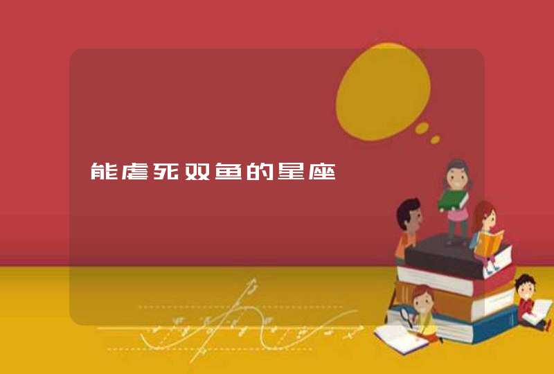 能虐死双鱼的星座