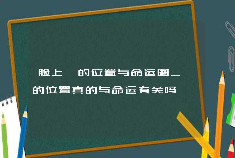 脸上痣的位置与命运图_痣的位置真的与命运有关吗