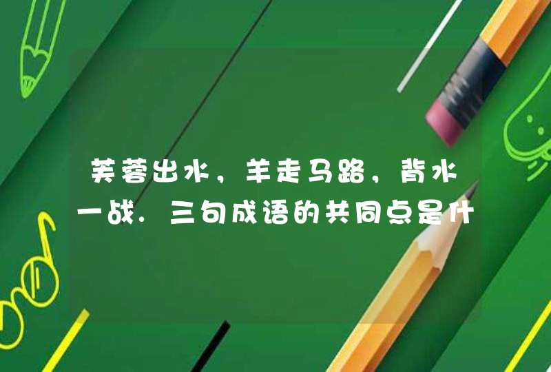 芙蓉出水，羊走马路，背水一战.三句成语的共同点是什么？猜一生肖