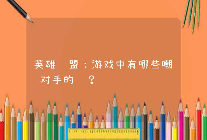 英雄联盟：游戏中有哪些嘲讽对手的话？,第1张