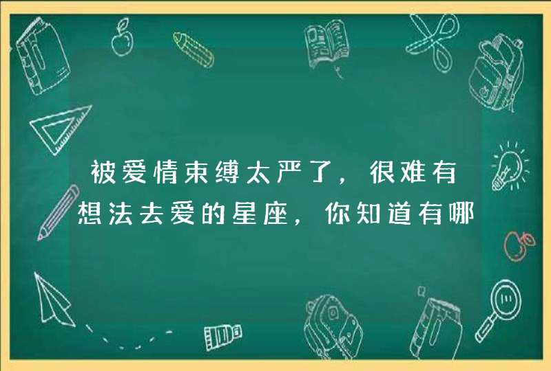 被爱情束缚太严了，很难有想法去爱的星座，你知道有哪些吗？
