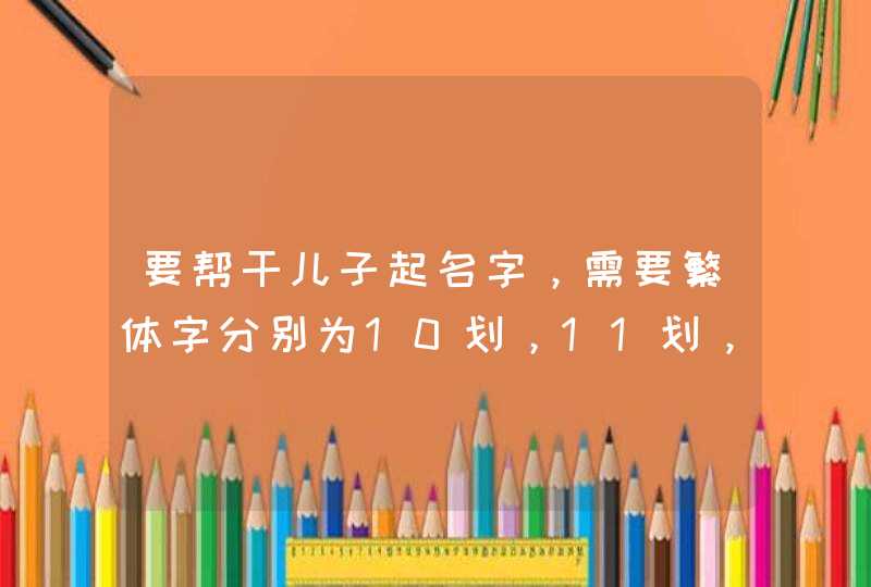 要帮干儿子起名字，需要繁体字分别为10划，11划，12划和13划