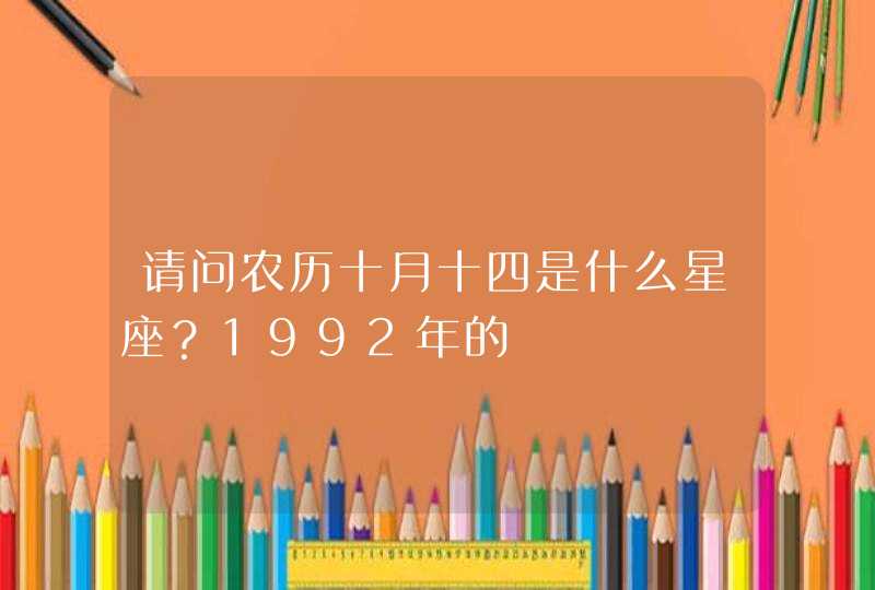 请问农历十月十四是什么星座？1992年的