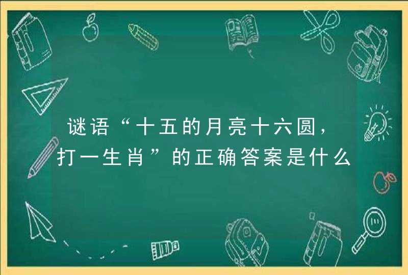 谜语“十五的月亮十六圆，打一生肖”的正确答案是什么？