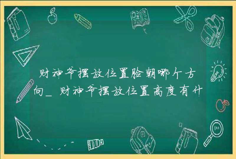 财神爷摆放位置脸朝哪个方向_财神爷摆放位置高度有什么讲究