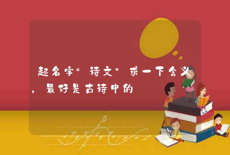 起名字“诗文”求一下含义，最好是古诗中的