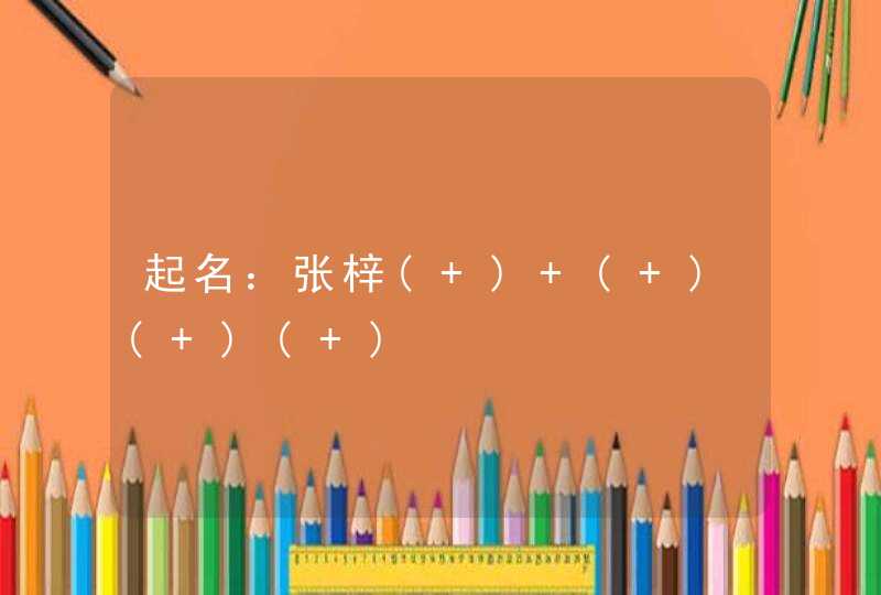 起名：张梓( ) ( )( )( )