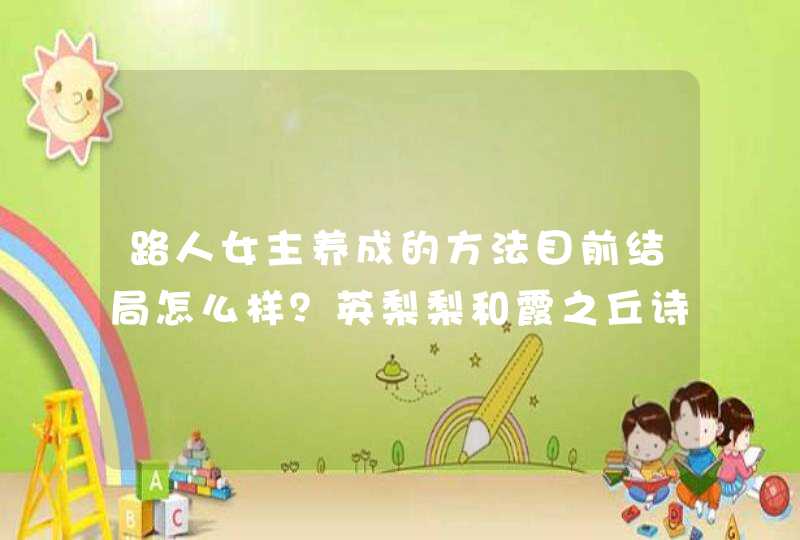 路人女主养成的方法目前结局怎么样？英梨梨和霞之丘诗羽怎样了，还有加藤惠，怎么了？