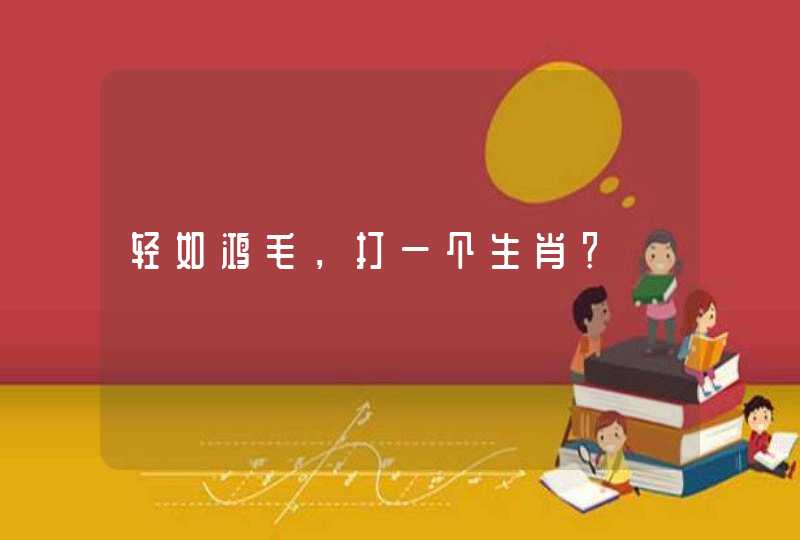 轻如鸿毛，打一个生肖？