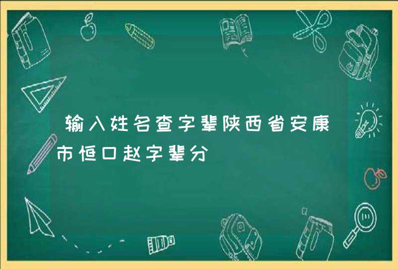 输入姓名查字辈陕西省安康市恒口赵字辈分