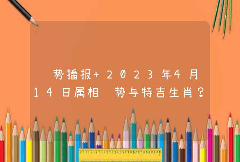 运势播报 2023年4月14日属相运势与特吉生肖？