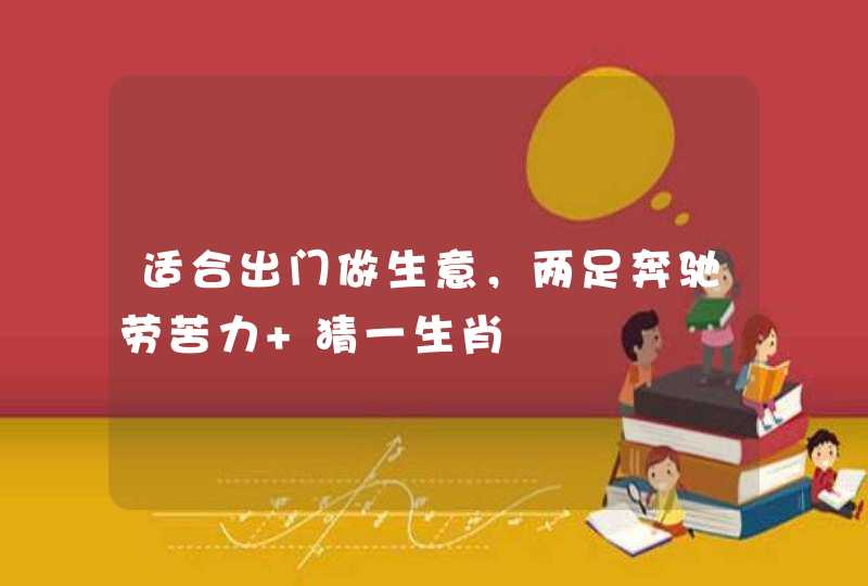 适合出门做生意，两足奔驰劳苦力 猜一生肖