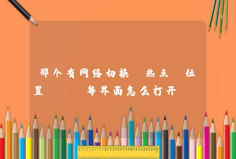 那个有网络切换、热点、位置GPS等界面怎么打开？