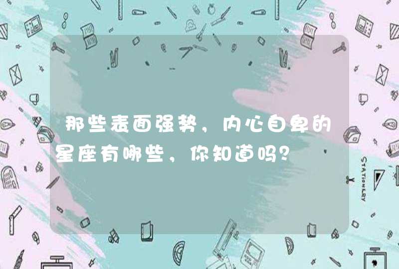那些表面强势，内心自卑的星座有哪些，你知道吗？
