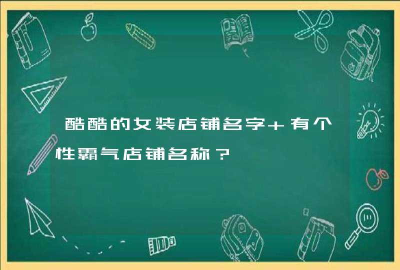 酷酷的女装店铺名字 有个性霸气店铺名称？
