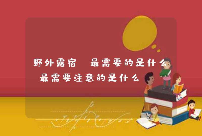 野外露宿，最需要的是什么，最需要注意的是什么
