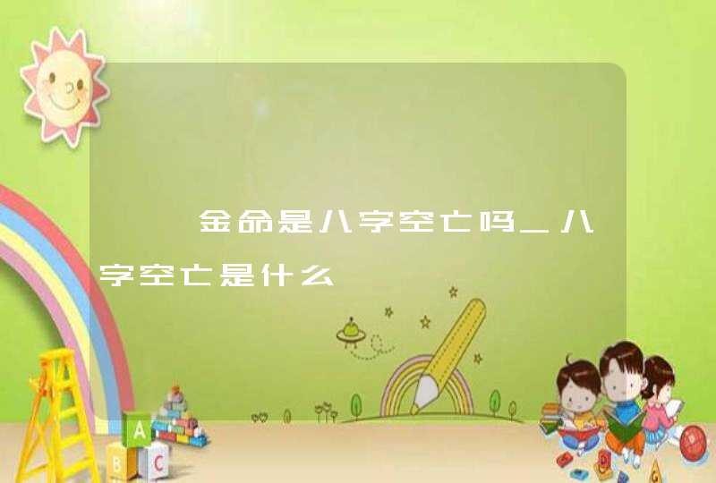 钗钏金命是八字空亡吗_八字空亡是什么