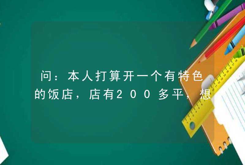 问：本人打算开一个有特色的饭店，店有200多平，想了很久不知道叫什么名字，希望朋友们，帮帮我，给我