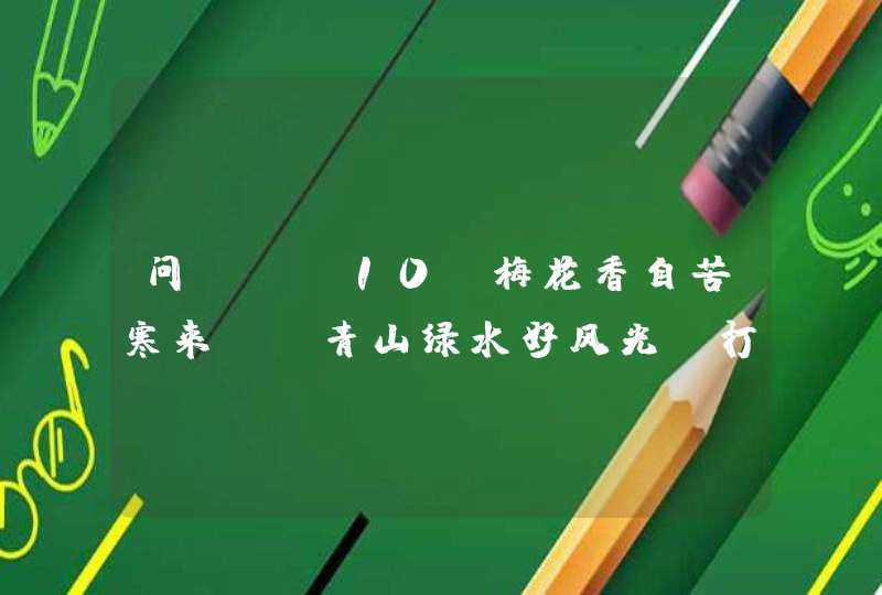 问：￼ 10 梅花香自苦寒来 ，青山绿水好风光 打一个生肖