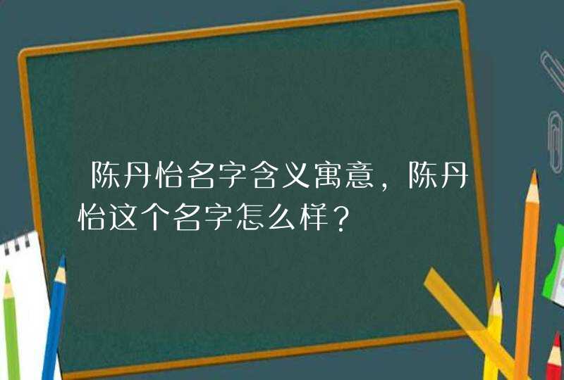 陈丹怡名字含义寓意，陈丹怡这个名字怎么样？
