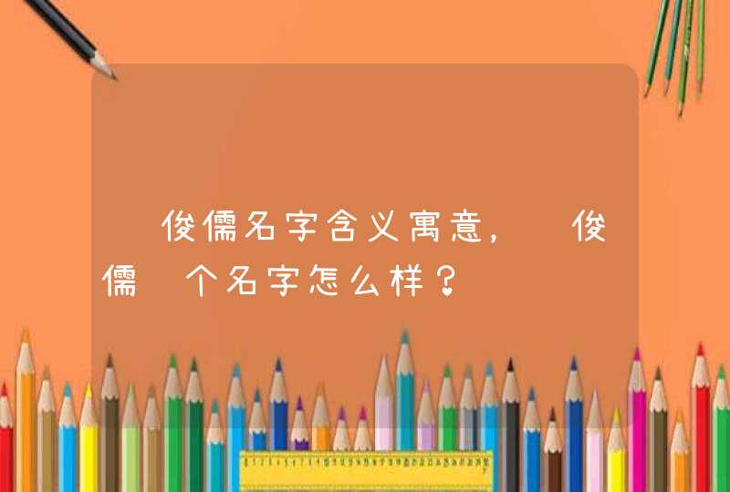 陈俊儒名字含义寓意，陈俊儒这个名字怎么样？