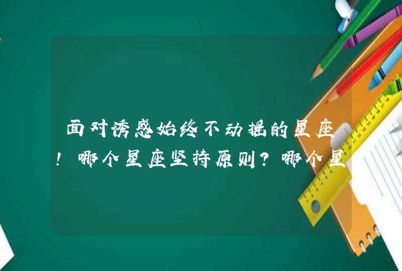 面对诱惑始终不动摇的星座！哪个星座坚持原则?哪个星座控制欲望?