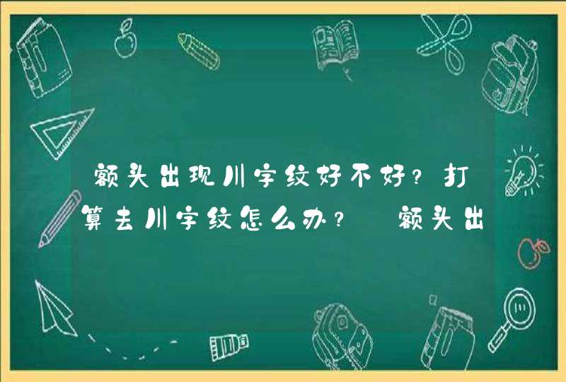 额头出现川字纹好不好？打算去川字纹怎么办？_额头出现川字纹好不好